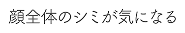 顔全体のシミが気になる