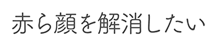 赤ら顔を解消したい