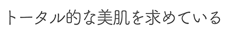 トータル的な美肌を求めている