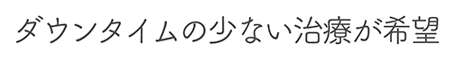 ダウンタイムの少ない治療が希望