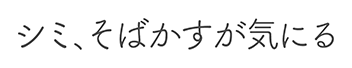 シミ、そばかすが気にる