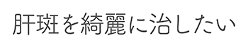 肝斑を綺麗に治したい