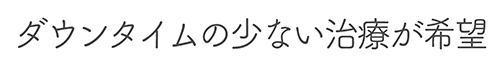 ダウンタイムの少ない治療が希望