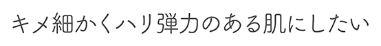 キメ細かくハリ弾力のある肌にしたい