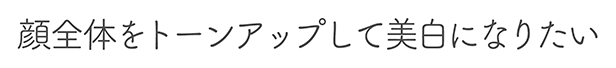 顔全体をトーンアップして美白になりたい